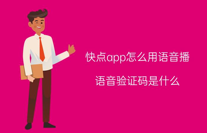 快点app怎么用语音播 语音验证码是什么？